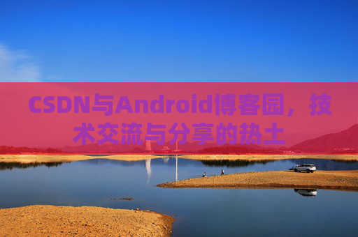 CSDN与Android博客园，技术交流与分享的热土