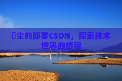 玦尘的博客CSDN，探索技术世界的旅程